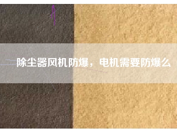 除塵器風(fēng)機(jī)防爆，電機(jī)需要防爆么