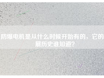防爆電機是從什么時候開始有的，它的發(fā)展歷史誰知道？