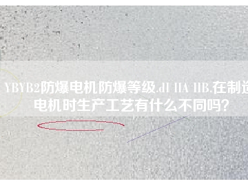 YBYB2防爆電機(jī)防爆等級(jí).dI IIA IIB.在制造電機(jī)時(shí)生產(chǎn)工藝有什么不同嗎？