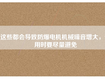 這些都會(huì)導(dǎo)致防爆電機(jī)機(jī)械噪音增大，使用時(shí)要盡量避免