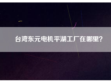 臺灣東元電機平湖工廠在哪里？