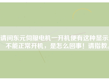請(qǐng)問(wèn)東元伺服電機(jī)一開(kāi)機(jī)便有這種顯示且不能正常開(kāi)機(jī)，是怎么回事！請(qǐng)指教。