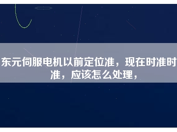 東元伺服電機(jī)以前定位準(zhǔn)，現(xiàn)在時(shí)準(zhǔn)時(shí)不準(zhǔn)，應(yīng)該怎么處理，