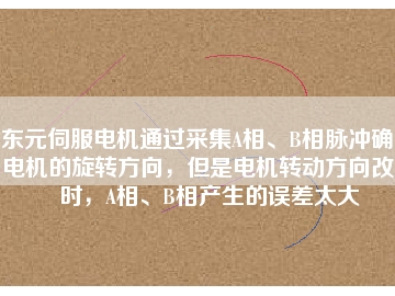 東元伺服電機(jī)通過(guò)采集A相、B相脈沖確定電機(jī)的旋轉(zhuǎn)方向，但是電機(jī)轉(zhuǎn)動(dòng)方向改變時(shí)，A相、B相產(chǎn)生的誤差太大