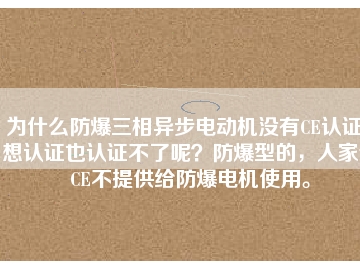 為什么防爆三相異步電動(dòng)機(jī)沒有CE認(rèn)證？想認(rèn)證也認(rèn)證不了呢？防爆型的，人家說CE不提供給防爆電機(jī)使用。