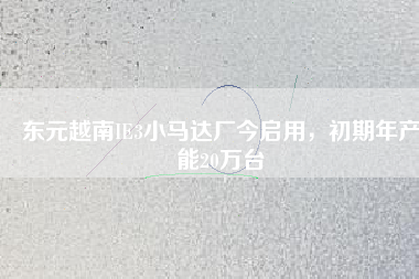 東元越南IE3小馬達(dá)廠今啟用，初期年產(chǎn)能20萬臺(tái)