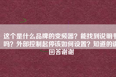 這個是什么品牌的變頻器？能找到說明書嗎？外部控制起停該如何設(shè)置？知道的請回答謝謝