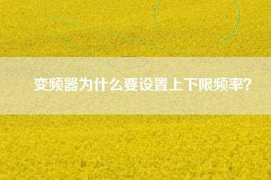 變頻器為什么要設(shè)置上下限頻率？
