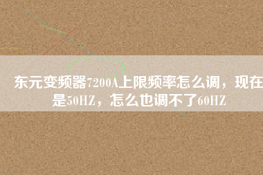 東元變頻器7200A上限頻率怎么調(diào)，現(xiàn)在是50HZ，怎么也調(diào)不了60HZ