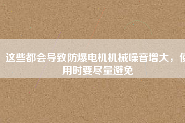 這些都會導(dǎo)致防爆電機機械噪音增大，使用時要盡量避免